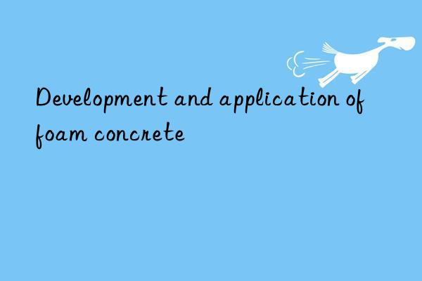 Development and application of foam concrete