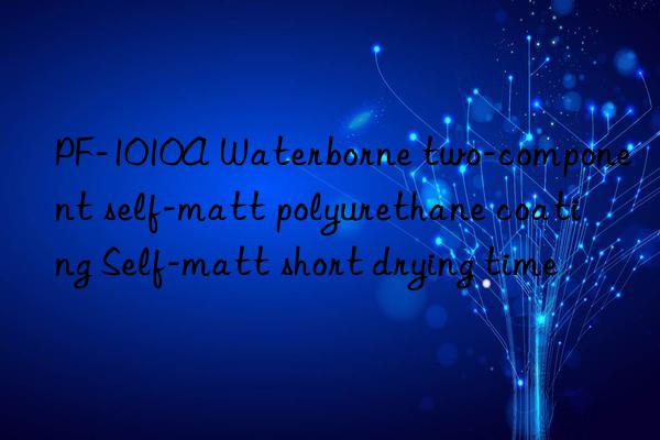 PF-1010A Waterborne two-component self-matt polyurethane coating Self-matt short drying time