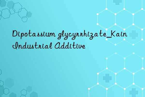 Dipotassium glycyrrhizate_Kain Industrial Additive