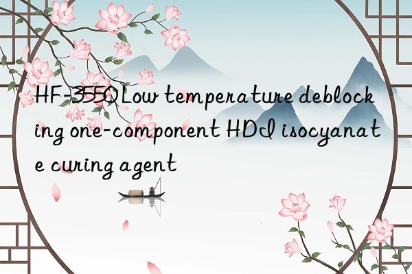 HF-3550 Low temperature deblocking one-component HDI isocyanate curing agent