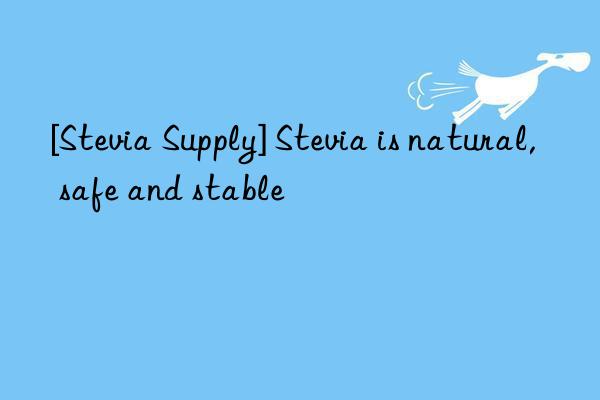 [Stevia Supply] Stevia is natural, safe and stable