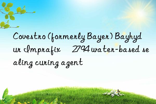 Covestro (formerly Bayer) Bayhydur Imprafix® 2794 water-based sealing curing agent