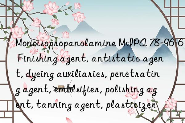 Monoisopropanolamine MIPA 78-96-6 Finishing agent, antistatic agent, dyeing auxiliaries, penetrating agent, emulsifier, polishing agent, tanning agent, plasticizer