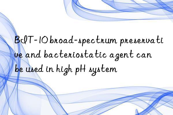 BIT-10 broad-spectrum preservative and bacteriostatic agent can be used in high pH system