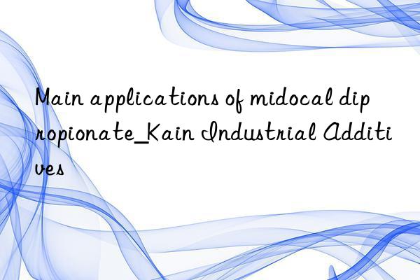 Main applications of midocal dipropionate_Kain Industrial Additives