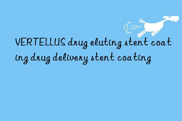 VERTELLUS drug eluting stent coating drug delivery stent coating