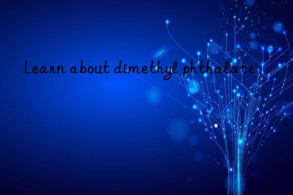 Learn about dimethyl phthalate