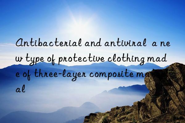 Antibacterial and antiviral  a new type of protective clothing made of three-layer composite material