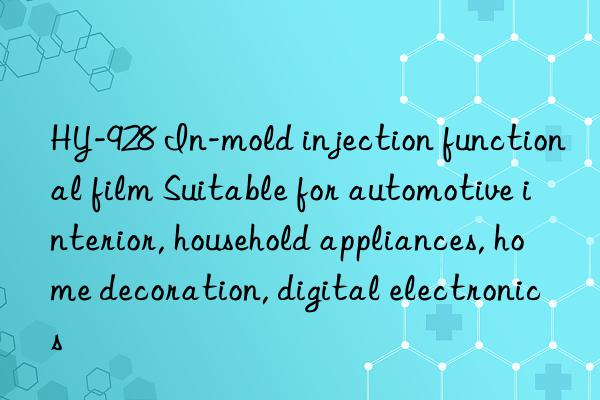 HY-928 In-mold injection functional film Suitable for automotive interior, household appliances, home decoration, digital electronics