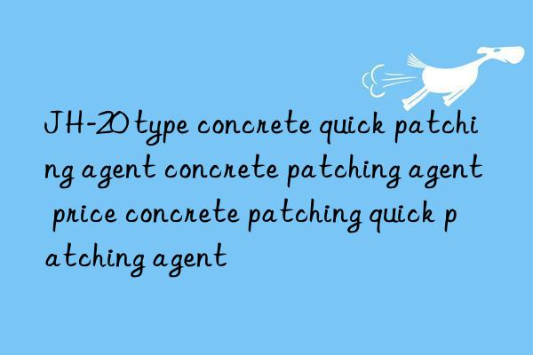 JH-20 type concrete quick patching agent concrete patching agent price concrete patching quick patching agent