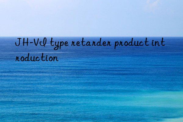 JH-VI type retarder product introduction