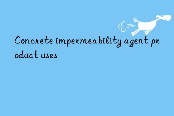 Concrete impermeability agent product uses