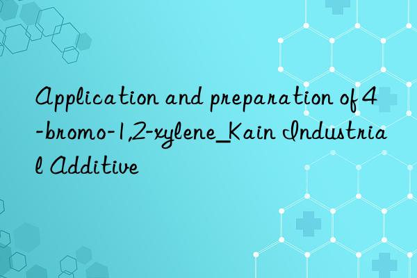 Application and preparation of 4-bromo-1,2-xylene_Kain Industrial Additive