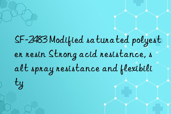 SF-2483 Modified saturated polyester resin Strong acid resistance, salt spray resistance and flexibility