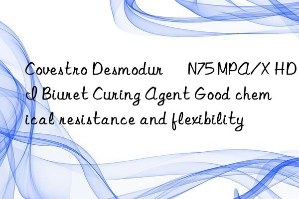 Covestro Desmodur® N75 MPA/X HDI Biuret Curing Agent Good chemical resistance and flexibility