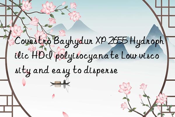 Covestro Bayhydur XP 2655 Hydrophilic HDI polyisocyanate Low viscosity and easy to disperse