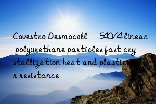 Covestro Desmocoll® 540/4 linear polyurethane particles fast crystallization heat and plasticizer resistance