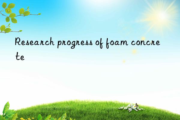 Research progress of foam concrete