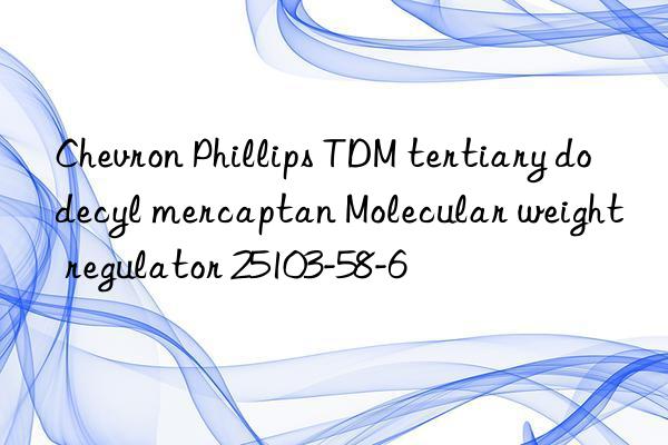 Chevron Phillips TDM tertiary dodecyl mercaptan Molecular weight regulator 25103-58-6