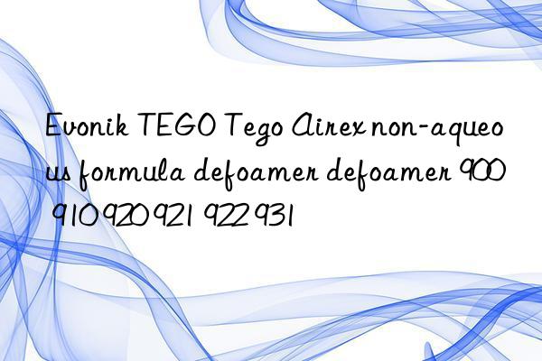 Evonik TEGO Tego Airex non-aqueous formula defoamer defoamer 900 910 920 921 922 931