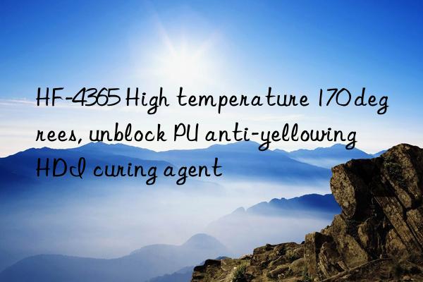 HF-4365 High temperature 170 degrees, unblock PU anti-yellowing HDI curing agent