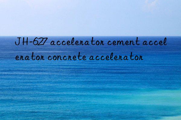 JH-627 accelerator cement accelerator concrete accelerator