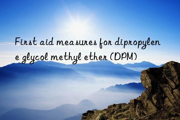 First aid measures for dipropylene glycol methyl ether (DPM)