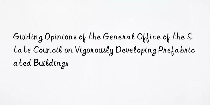 Guiding Opinions of the General Office of the State Council on Vigorously Developing Prefabricated Buildings