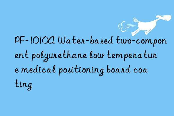 PF-1010A Water-based two-component polyurethane low temperature medical positioning board coating