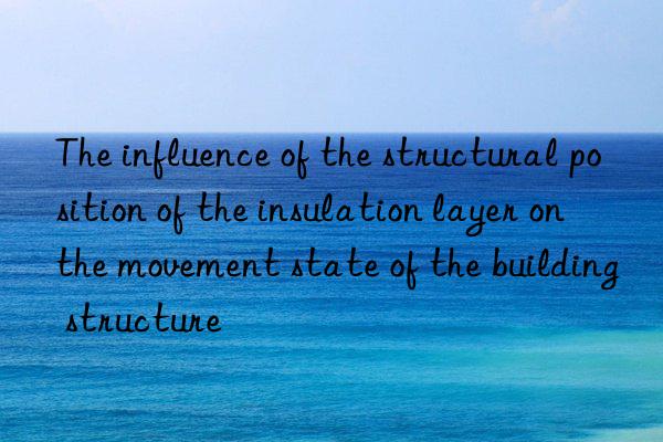 The influence of the structural position of the insulation layer on the movement state of the building structure