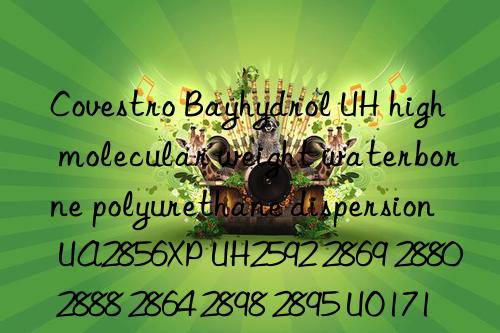 Covestro Bayhydrol UH high molecular weight waterborne polyurethane dispersion UA2856XP UH2592 2869 2880 2888 2864 2898 2895 UO1711 ecoUH2884