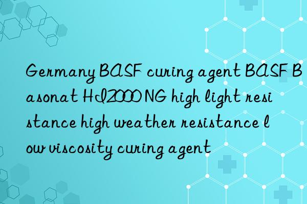 Germany BASF curing agent BASF Basonat HI2000 NG high light resistance high weather resistance low viscosity curing agent