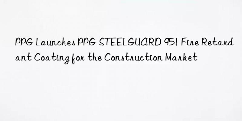 PPG Launches PPG STEELGUARD 951 Fire Retardant Coating for the Construction Market