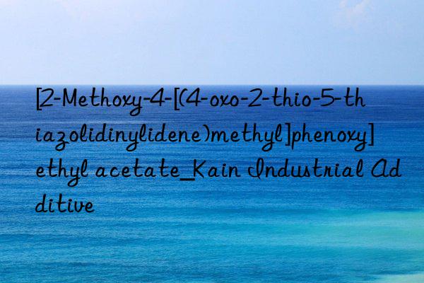 [2-Methoxy-4-[(4-oxo-2-thio-5-thiazolidinylidene)methyl]phenoxy]ethyl acetate_Kain Industrial Additive