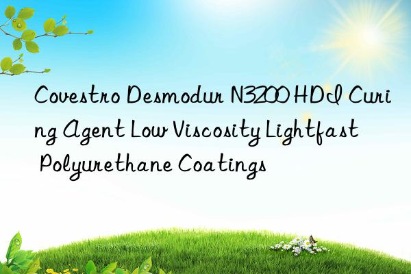 Covestro Desmodur N3200 HDI Curing Agent Low Viscosity Lightfast Polyurethane Coatings