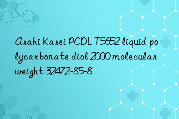 Asahi Kasei PCDL T5652 liquid polycarbonate diol 2000 molecular weight 32472-85-8