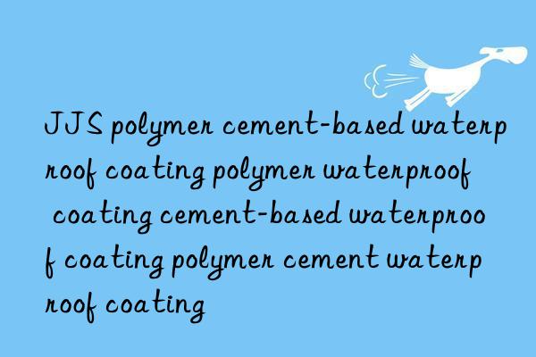 JJS polymer cement-based waterproof coating polymer waterproof coating cement-based waterproof coating polymer cement waterproof coating