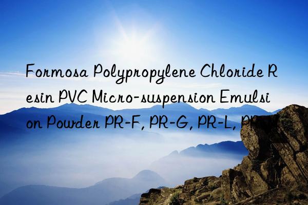 Formosa Polypropylene Chloride Resin PVC Micro-suspension Emulsion Powder PR-F, PR-G, PR-L, PR-M