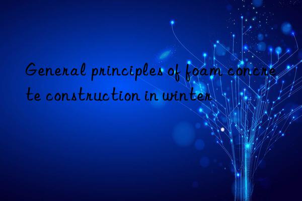 General principles of foam concrete construction in winter