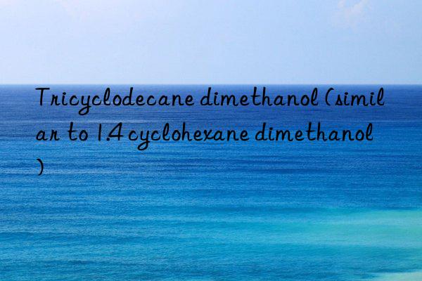 Tricyclodecane dimethanol (similar to 1.4 cyclohexane dimethanol)