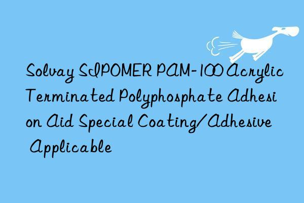 Solvay SIPOMER PAM-100 Acrylic Terminated Polyphosphate Adhesion Aid Special Coating/Adhesive Applicable