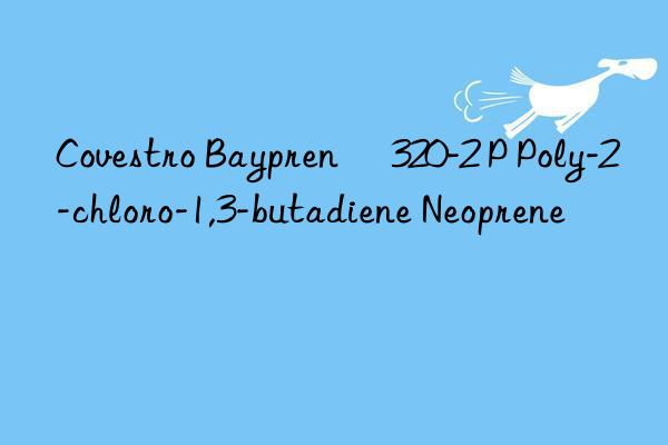 Covestro Baypren® 320-2 P Poly-2-chloro-1,3-butadiene Neoprene