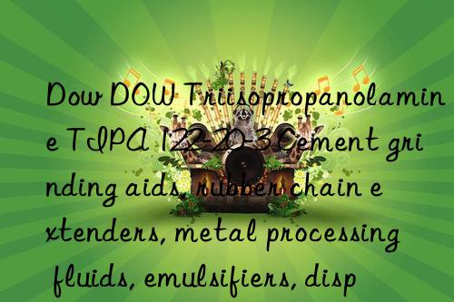 Dow DOW Triisopropanolamine TIPA 122-20-3 Cement grinding aids, rubber chain extenders, metal processing fluids, emulsifiers, dispersants, raw materials for herbicides, pharmaceuticals, and pesticide intermediates