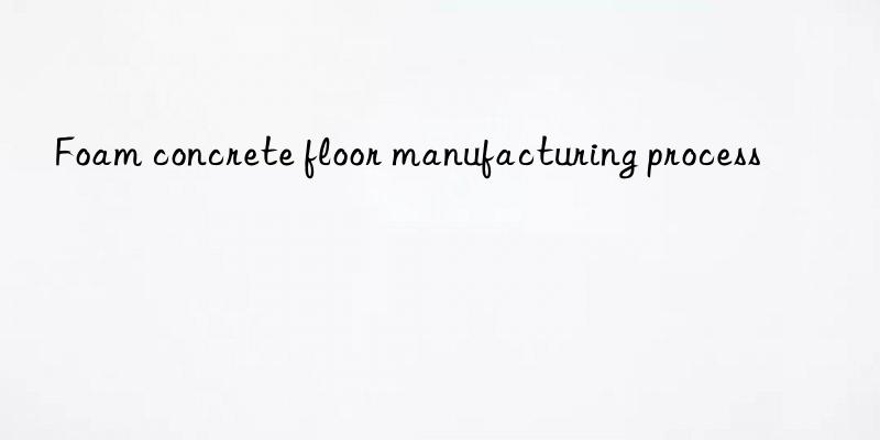 Foam concrete floor manufacturing process