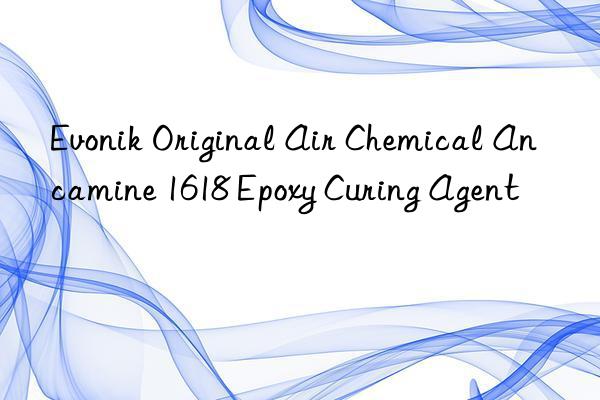 Evonik Original Air Chemical Ancamine 1618 Epoxy Curing Agent