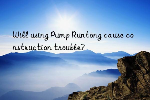 Will using Pump Runtong cause construction trouble?