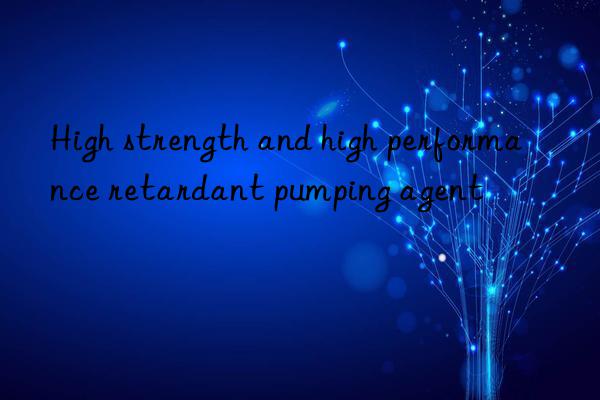 High strength and high performance retardant pumping agent