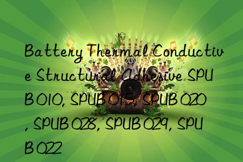 Battery Thermal Conductive Structural Adhesive SPUB 010, SPUB 015, SPUB 020, SPUB 028, SPUB 029, SPUB 022