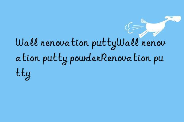 Wall renovation puttyWall renovation putty powderRenovation putty