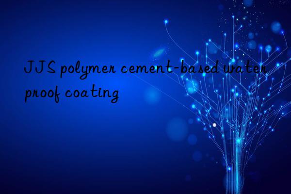 JJS polymer cement-based waterproof coating